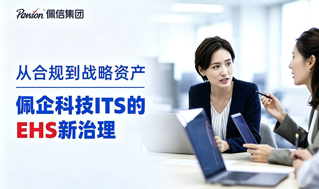 从合规到战略资产 | 佩信集团旗下佩企科技ITS的EHS新治理