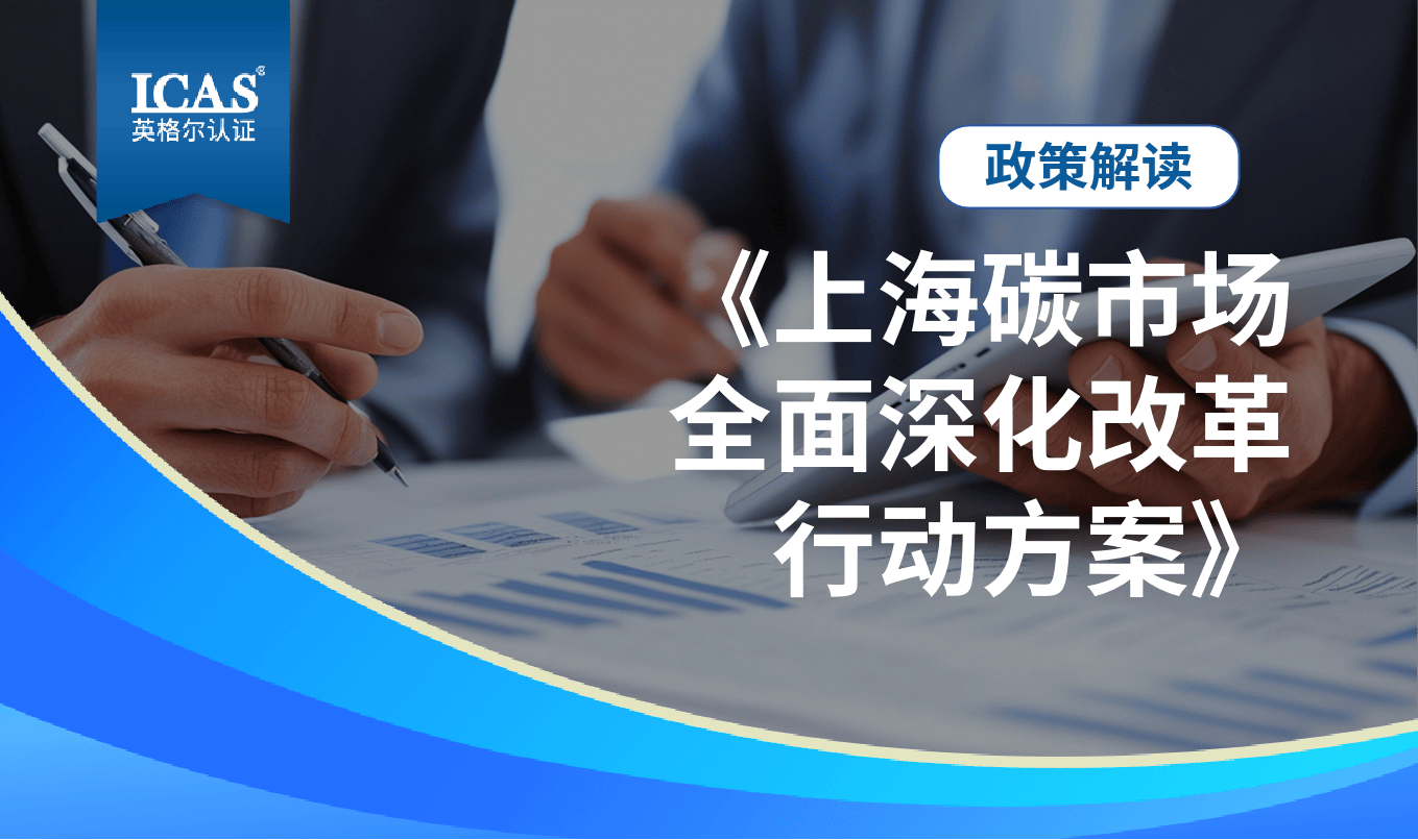 政策解读 | 《上海碳市场全面深化改革行动方案》，未来五年企业的机遇与应对策略