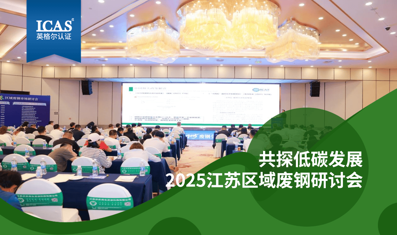 公司新闻 | ICAS英格尔认证亮相2025江苏区域废钢研讨会，共探双碳背景下碳足迹管理新路径