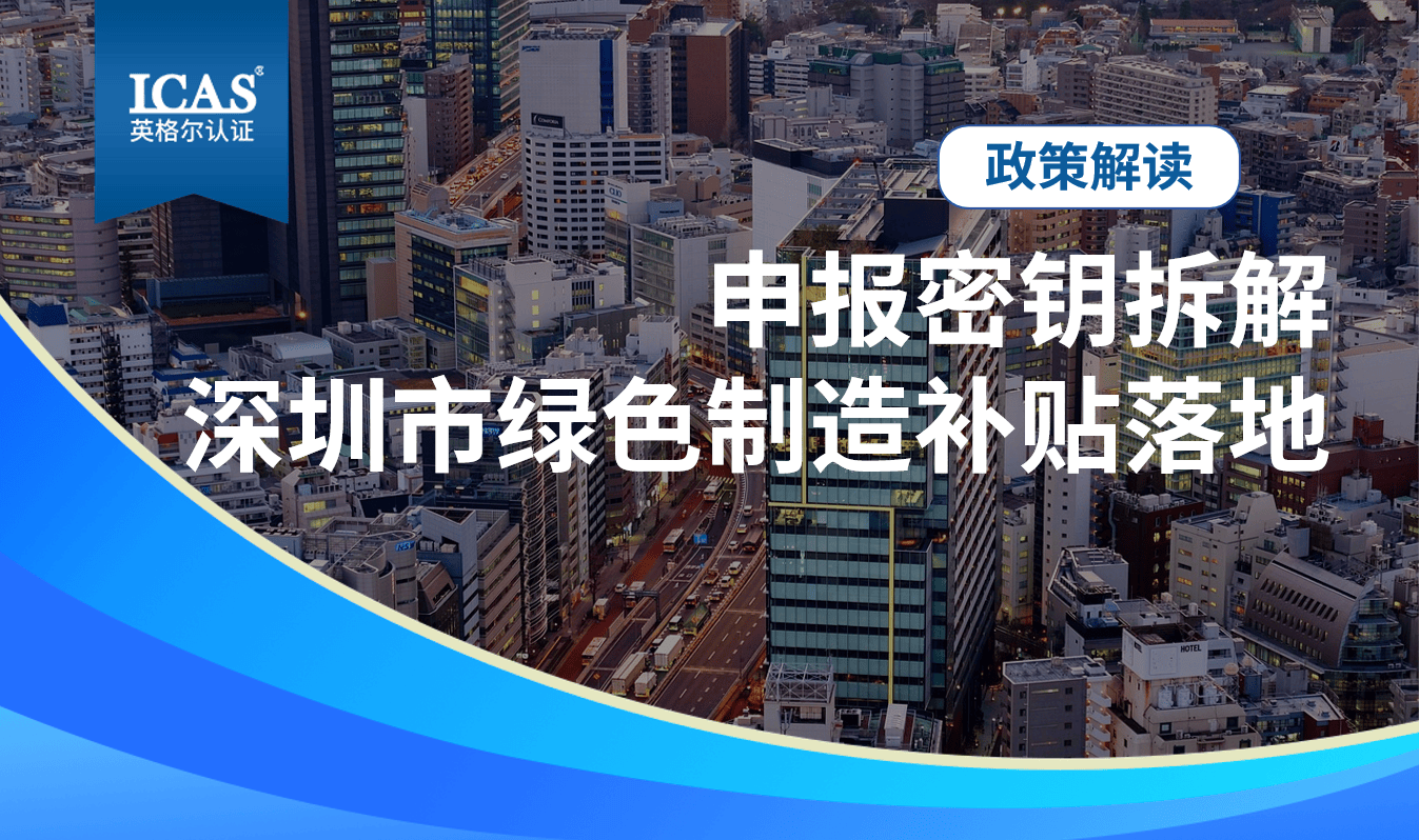 154 个项目上榜！深圳市绿色制造补贴名单落地，ICAS英格尔认证拆解申报密钥