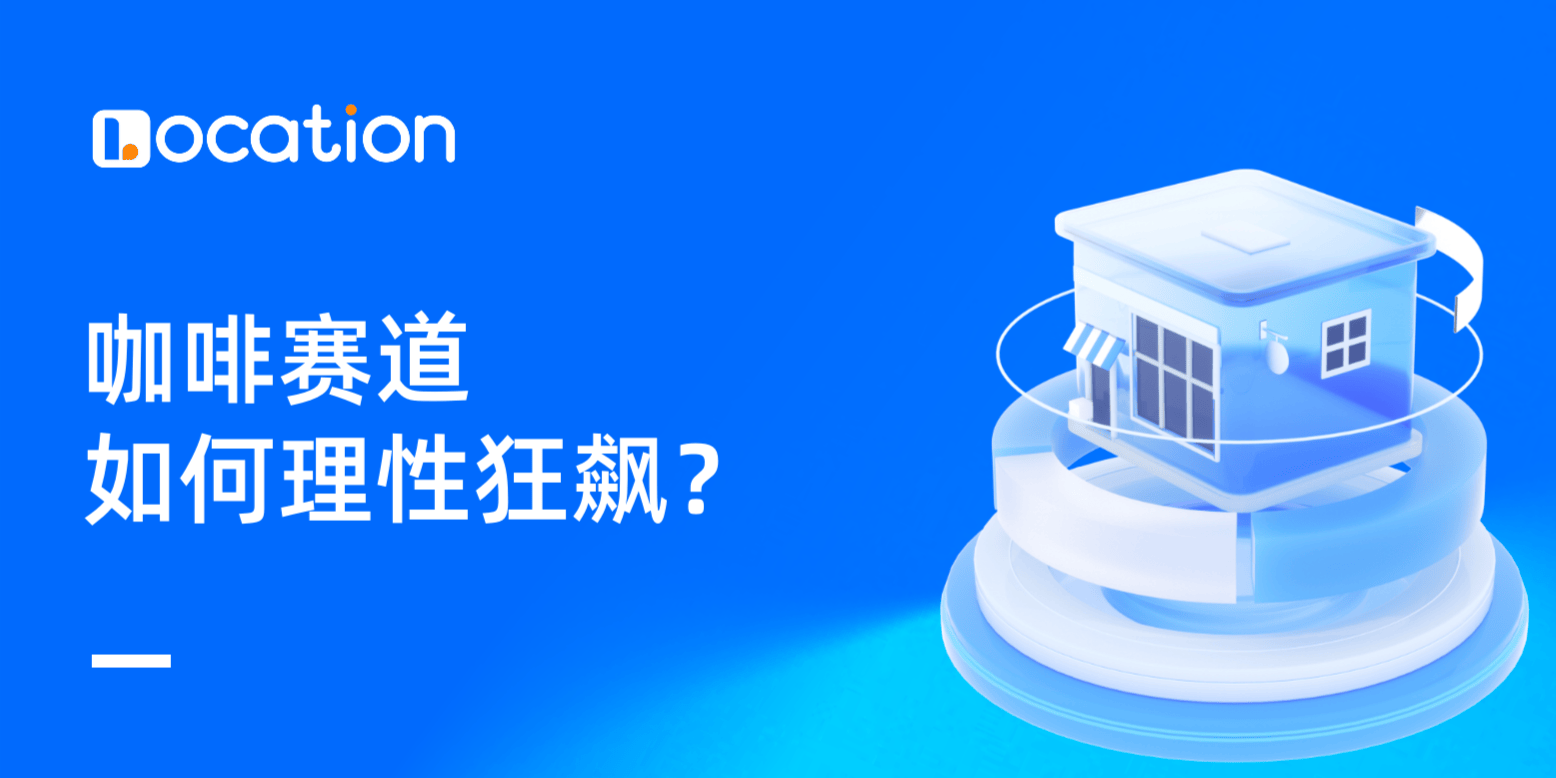 咖啡赛道,如何理性狂飙?|LOCATION观察