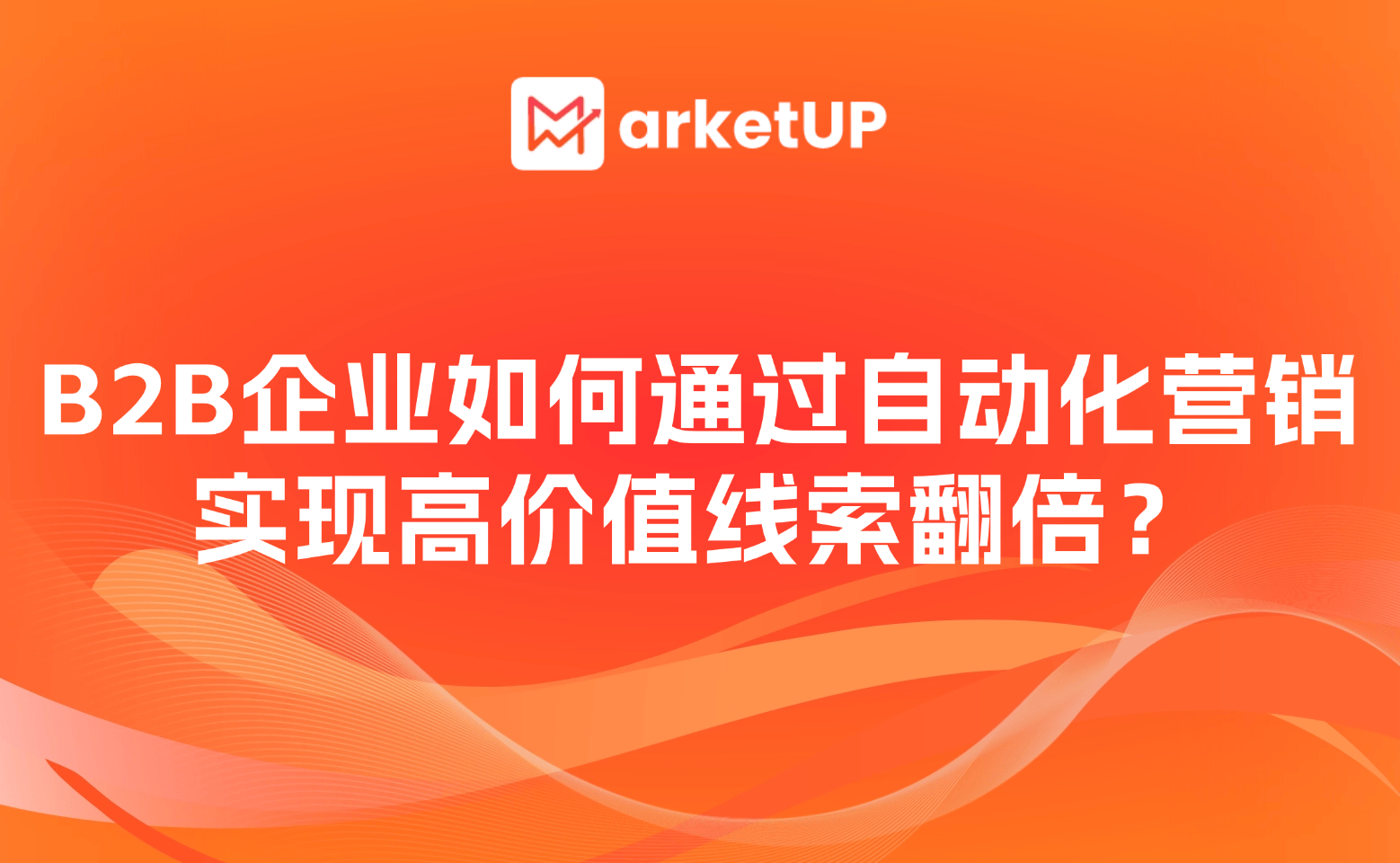 2026数字化转型利器MarketUP：B2B企业如何通过自动化营销实现高价值线索翻倍