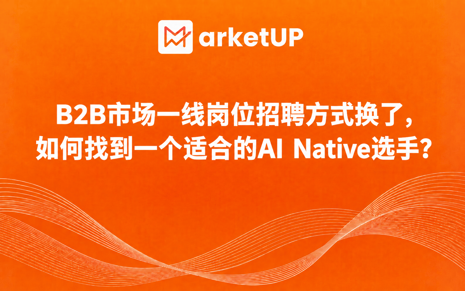 B2B市场一线岗位招聘方式换了,如何找到一个适合的AI Native选手?