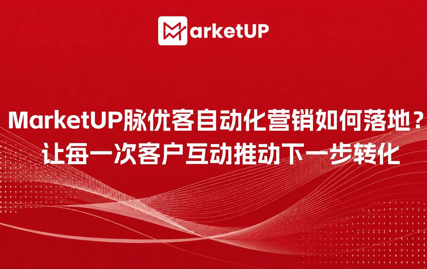 MarketUP脉优客自动化营销如何落地?让每一次客户互动推动下一步转化(附:选型指南)