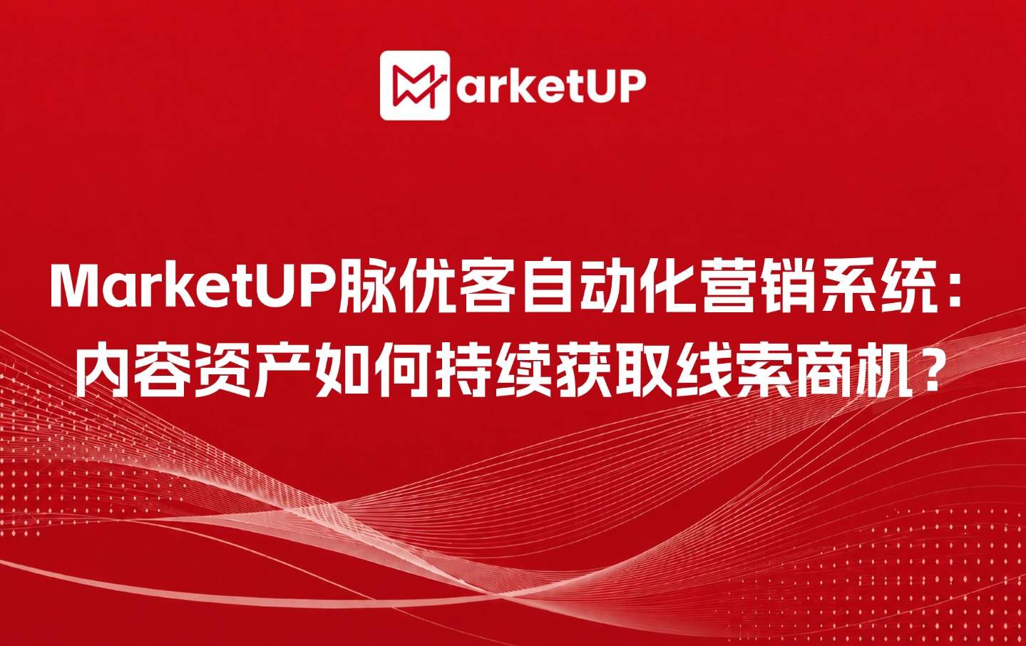 MarketUP脉优客自动化营销系统:内容资产如何持续获取线索商机?(附:B2B Vibe Marketing:AI内容 + GEO实战白皮书)