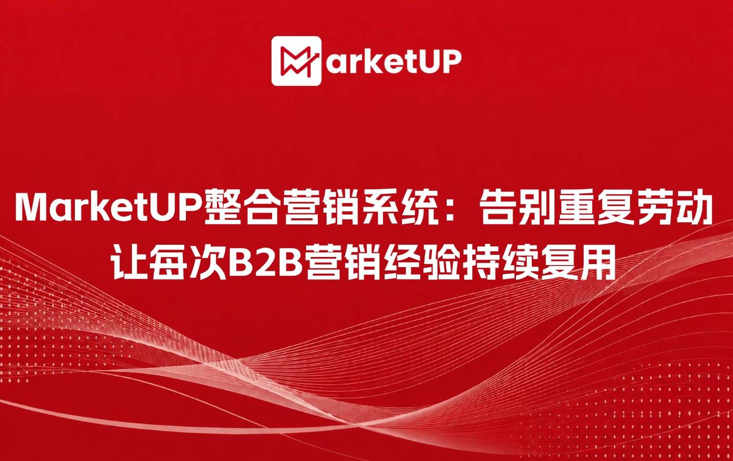 MarketUP整合营销系统:告别重复劳动,让每次B2B营销经验持续复用(附:2025 B2B内容营销白皮书)