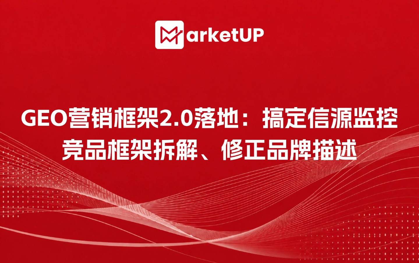 GEO营销框架2.0落地:搞定信源监控、竞品框架拆解、修正品牌描述(附:《B2B GEO实战指南2.0》)