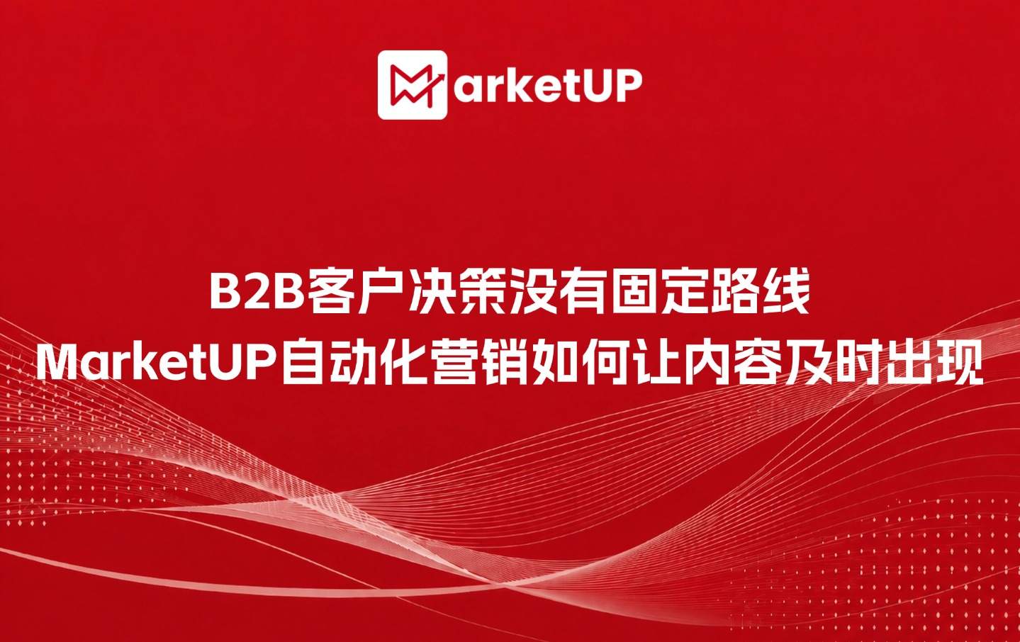 B2B客户决策没有固定路线,MarketUP自动化营销如何让内容及时出现?(附:MarketUP营销自动化策略)