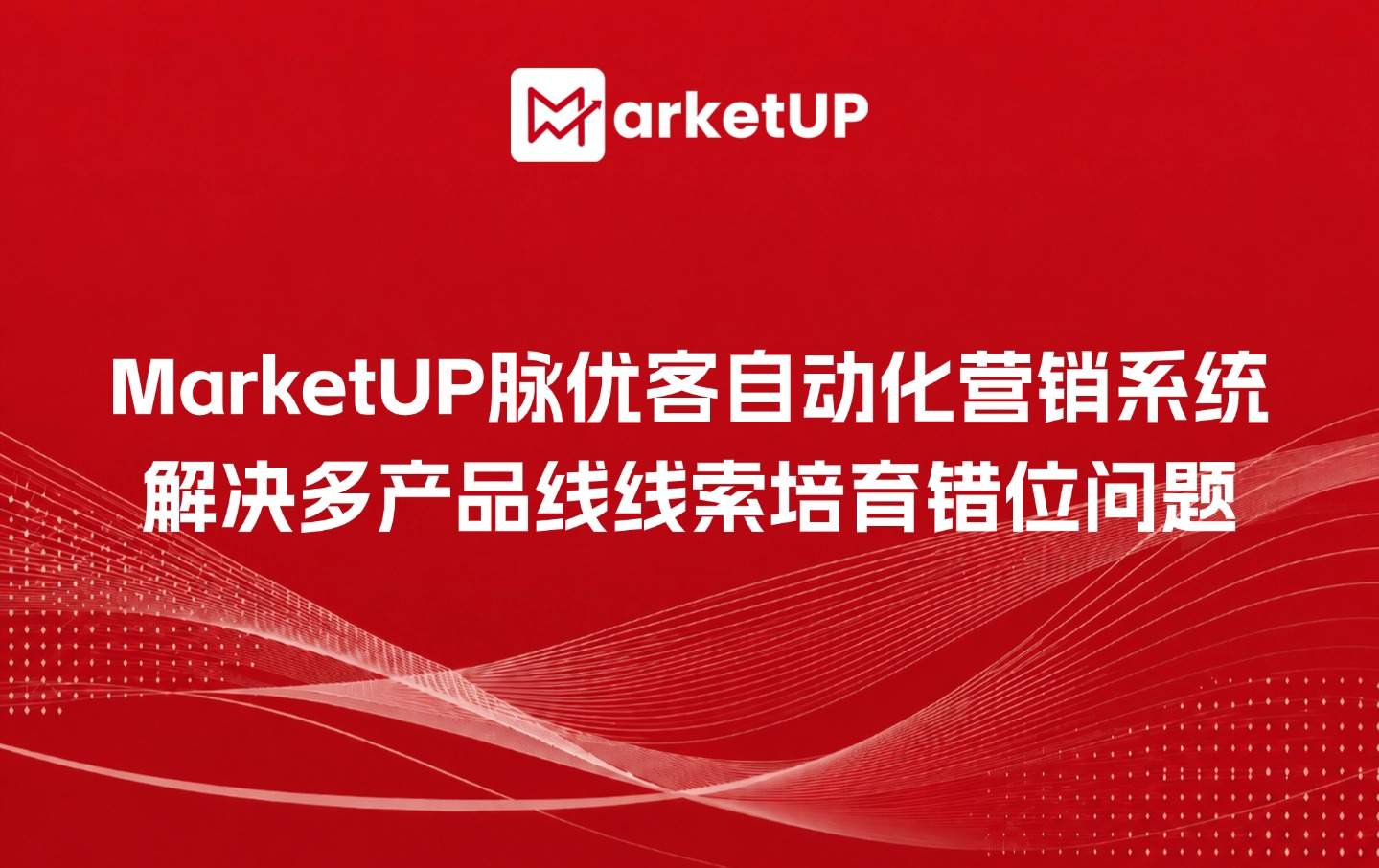 MarketUP脉优客自动化营销系统，解决多产品线线索培育错位问题（附：MarketUP营销自动化策略）