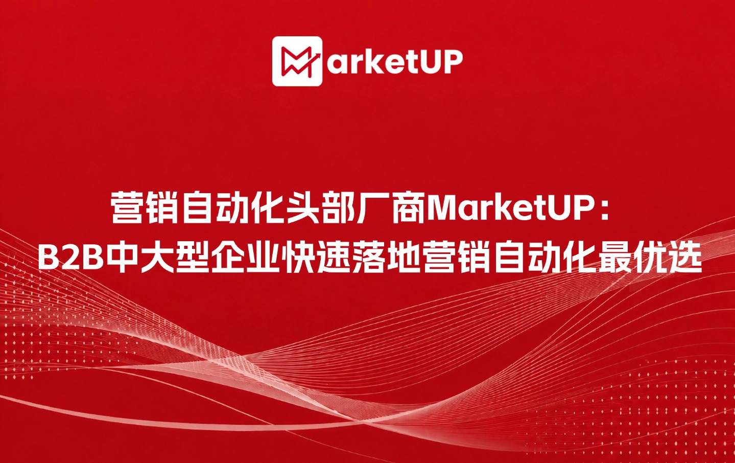 营销自动化头部厂商MarketUP：B2B中大型企业快速落地营销自动化最优选（附：MarketUP营销自动化策略）