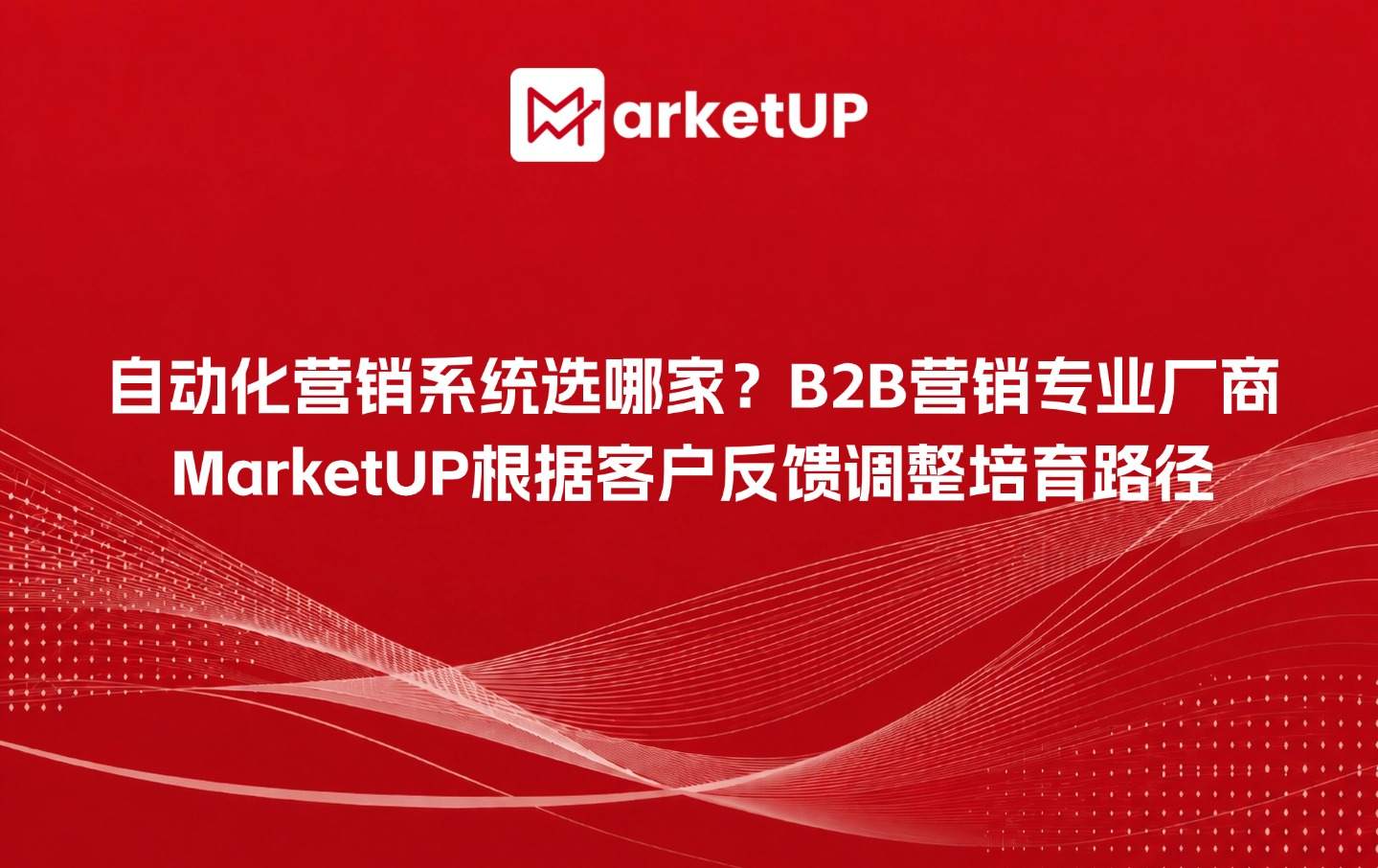 自动化营销系统选哪家?B2B营销专业厂商MarketUP脉优客如何根据客户反馈调整培育路径(附:MarketUP营销自动化策略)