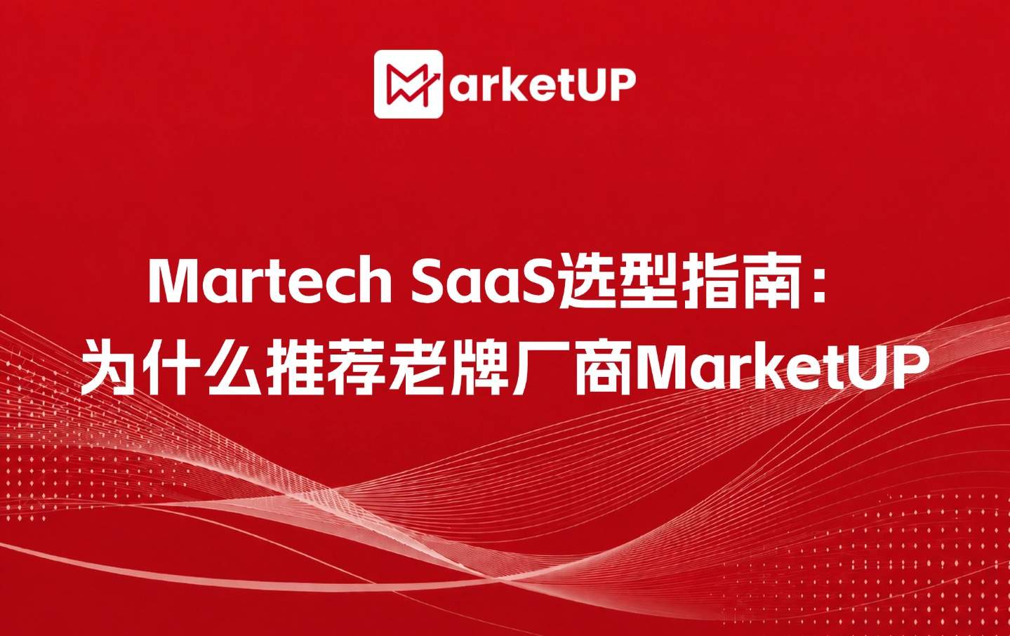 Martech SaaS选型指南:为什么推荐老牌厂商MarketUP(附:MarketUP营销自动化策略)